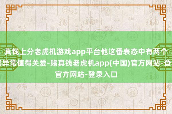 真钱上分老虎机游戏app平台他这番表态中有两个关键词异常值得关爱-赌真钱老虎机app(中国)官方网站-登录入口