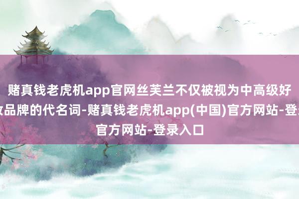 赌真钱老虎机app官网丝芙兰不仅被视为中高级好意思妆品牌的代名词-赌真钱老虎机app(中国)官方网站-登录入口